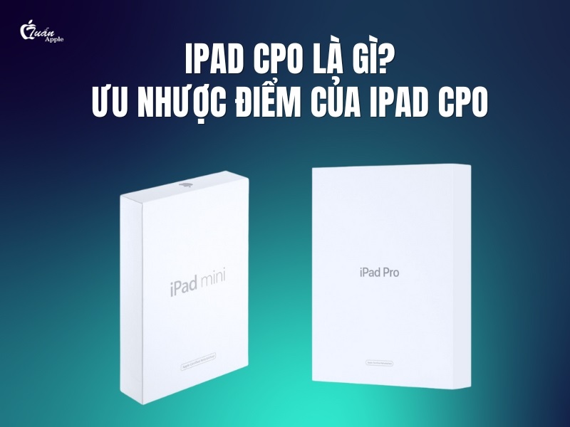 iPad CPO là gì? Ưu nhược điểm của iPad CPO